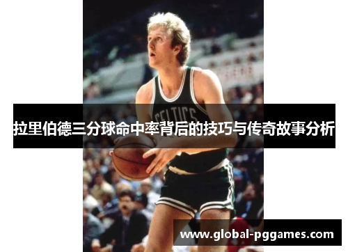 拉里伯德三分球命中率背后的技巧与传奇故事分析