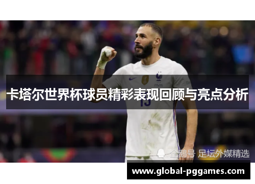 卡塔尔世界杯球员精彩表现回顾与亮点分析