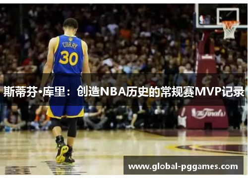 斯蒂芬·库里：创造NBA历史的常规赛MVP记录