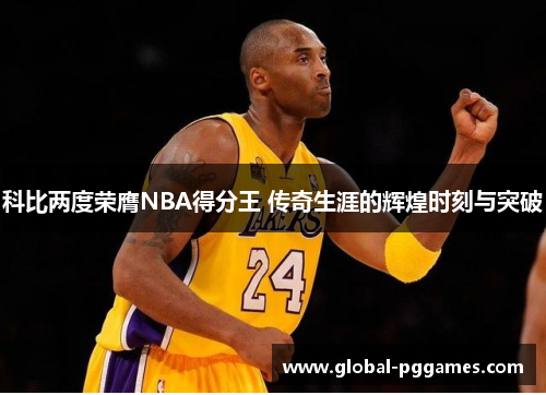 科比两度荣膺NBA得分王 传奇生涯的辉煌时刻与突破