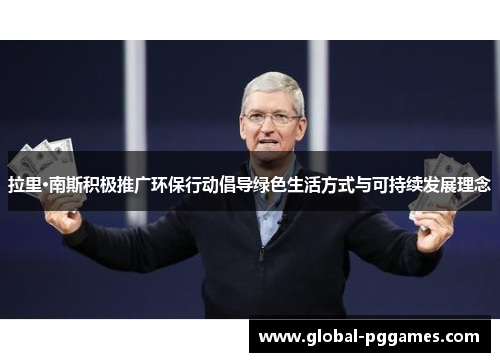 拉里·南斯积极推广环保行动倡导绿色生活方式与可持续发展理念