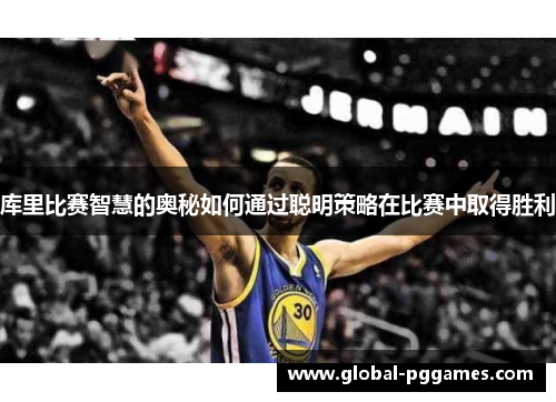 库里比赛智慧的奥秘如何通过聪明策略在比赛中取得胜利