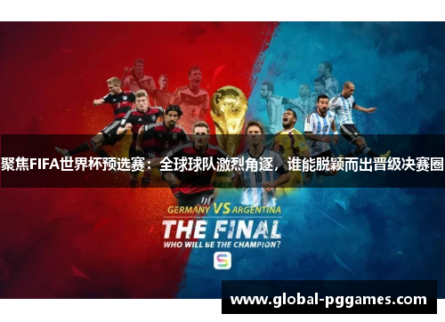 聚焦FIFA世界杯预选赛：全球球队激烈角逐，谁能脱颖而出晋级决赛圈