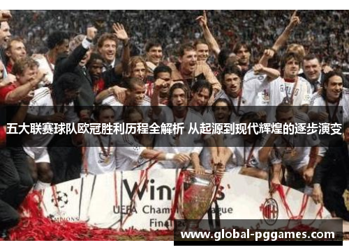 五大联赛球队欧冠胜利历程全解析 从起源到现代辉煌的逐步演变
