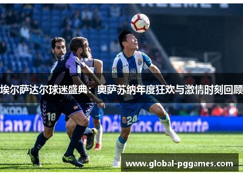 埃尔萨达尔球迷盛典：奥萨苏纳年度狂欢与激情时刻回顾
