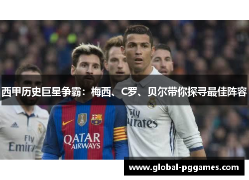 西甲历史巨星争霸：梅西、C罗、贝尔带你探寻最佳阵容