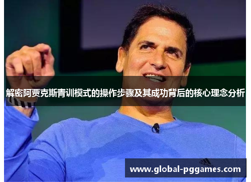 解密阿贾克斯青训模式的操作步骤及其成功背后的核心理念分析