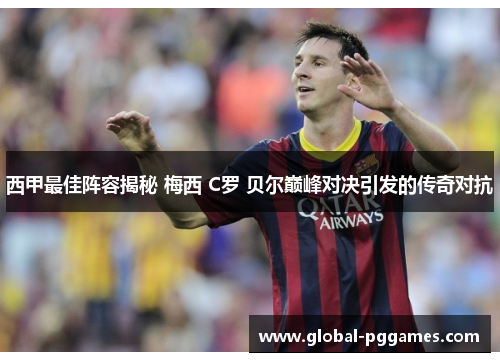 西甲最佳阵容揭秘 梅西 C罗 贝尔巅峰对决引发的传奇对抗