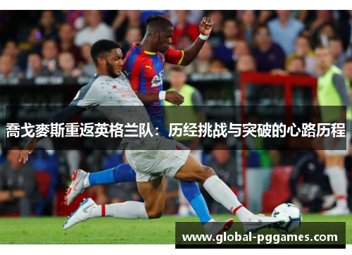 喬戈麥斯重返英格兰队：历经挑战与突破的心路历程
