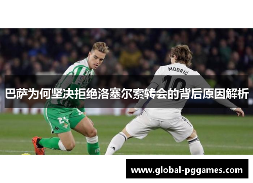 巴萨为何坚决拒绝洛塞尔索转会的背后原因解析