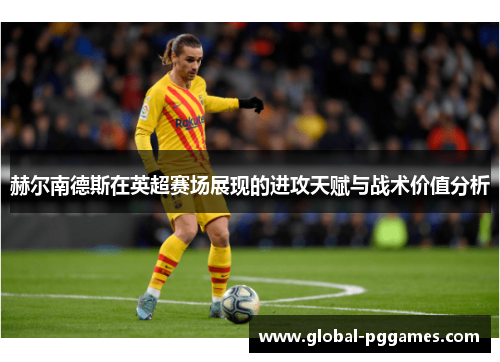赫尔南德斯在英超赛场展现的进攻天赋与战术价值分析