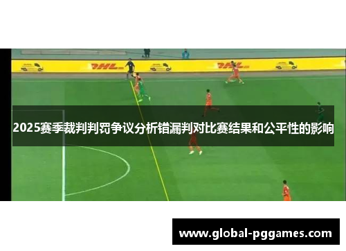2025赛季裁判判罚争议分析错漏判对比赛结果和公平性的影响