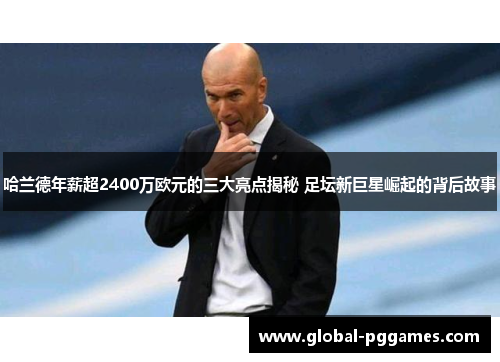 哈兰德年薪超2400万欧元的三大亮点揭秘 足坛新巨星崛起的背后故事