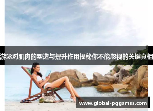 游泳对肌肉的塑造与提升作用揭秘你不能忽视的关键真相