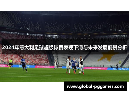 2024年意大利足球超级球员表现下滑与未来发展前景分析