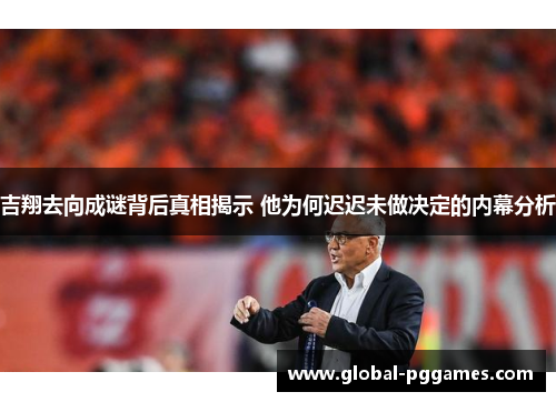 吉翔去向成谜背后真相揭示 他为何迟迟未做决定的内幕分析
