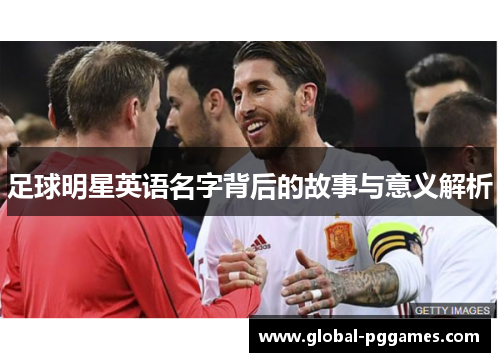 足球明星英语名字背后的故事与意义解析