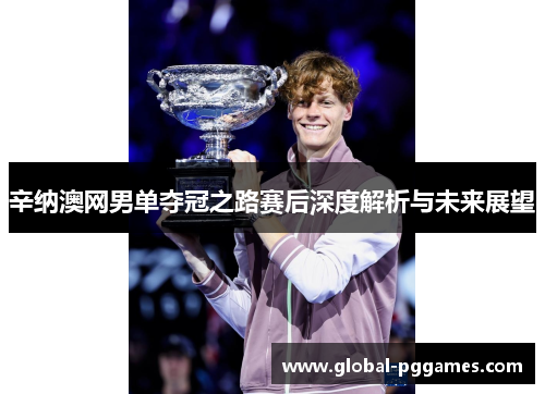 辛纳澳网男单夺冠之路赛后深度解析与未来展望