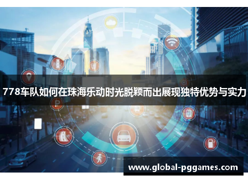 778车队如何在珠海乐动时光脱颖而出展现独特优势与实力