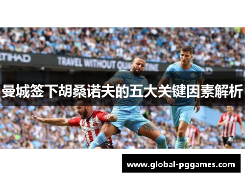 曼城签下胡桑诺夫的五大关键因素解析