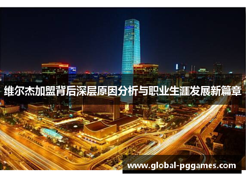 维尔杰加盟背后深层原因分析与职业生涯发展新篇章
