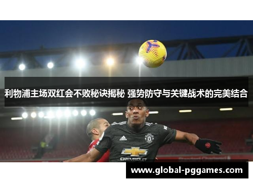 利物浦主场双红会不败秘诀揭秘 强势防守与关键战术的完美结合
