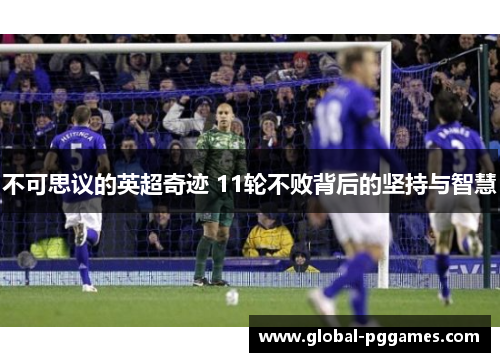 不可思议的英超奇迹 11轮不败背后的坚持与智慧