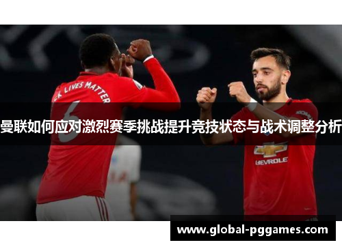 曼联如何应对激烈赛季挑战提升竞技状态与战术调整分析
