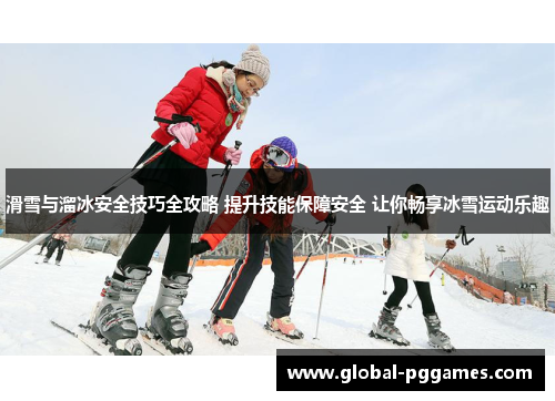 滑雪与溜冰安全技巧全攻略 提升技能保障安全 让你畅享冰雪运动乐趣