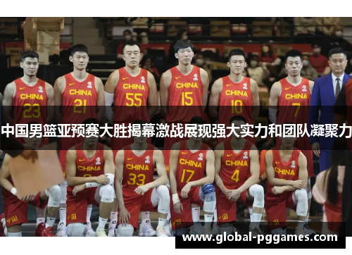 中国男篮亚预赛大胜揭幕激战展现强大实力和团队凝聚力