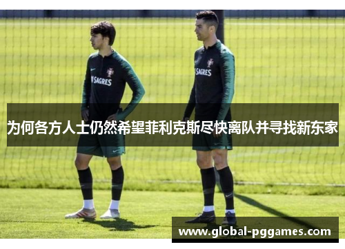 为何各方人士仍然希望菲利克斯尽快离队并寻找新东家