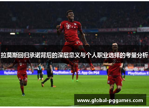 拉莫斯回归承诺背后的深层意义与个人职业选择的考量分析