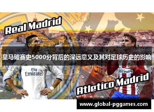 皇马破赛史5000分背后的深远意义及其对足球历史的影响