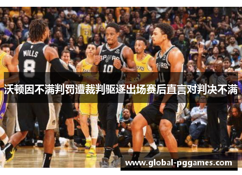 沃顿因不满判罚遭裁判驱逐出场赛后直言对判决不满