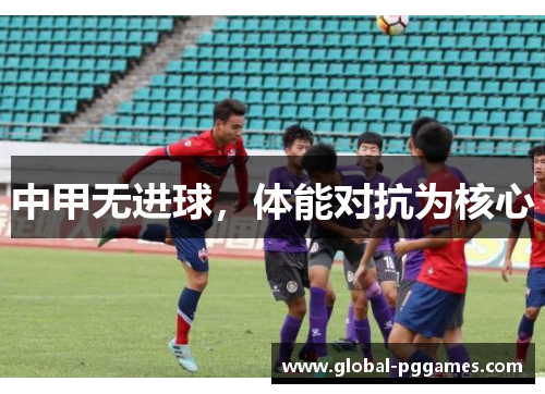 中甲无进球，体能对抗为核心