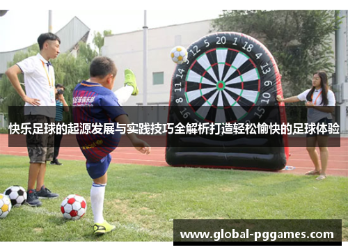 快乐足球的起源发展与实践技巧全解析打造轻松愉快的足球体验