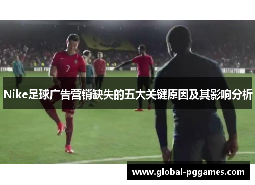 Nike足球广告营销缺失的五大关键原因及其影响分析