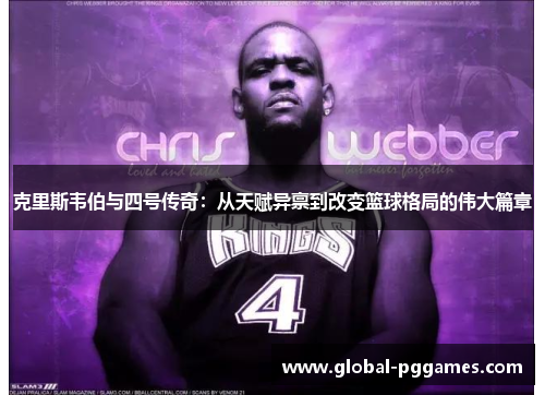 克里斯韦伯与四号传奇：从天赋异禀到改变篮球格局的伟大篇章