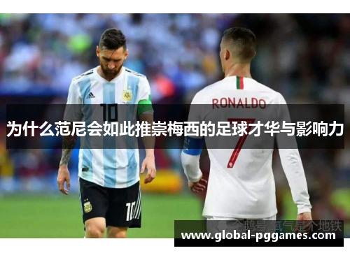 为什么范尼会如此推崇梅西的足球才华与影响力