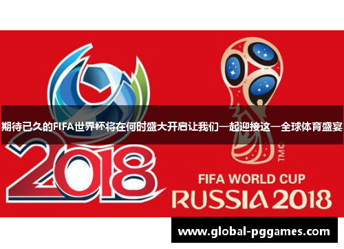 期待已久的FIFA世界杯将在何时盛大开启让我们一起迎接这一全球体育盛宴