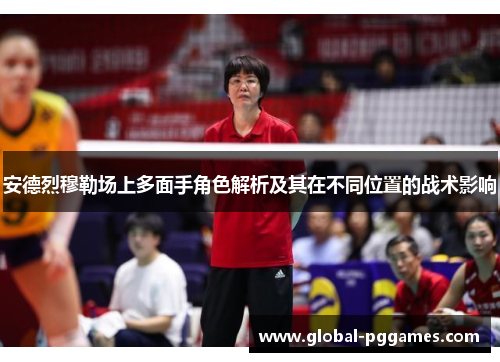 安德烈穆勒场上多面手角色解析及其在不同位置的战术影响