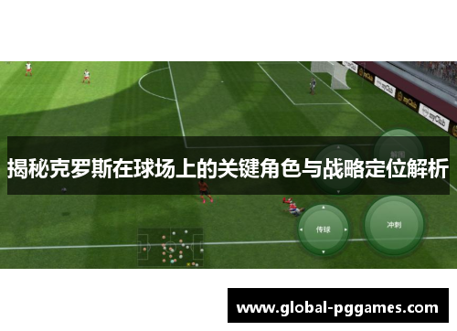 揭秘克罗斯在球场上的关键角色与战略定位解析