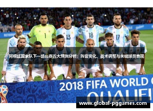 阿根廷国家队下一场比赛五大预测分析：阵容变化、战术调整与关键球员表现